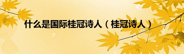 什么是国际桂冠诗人(桂冠诗人)