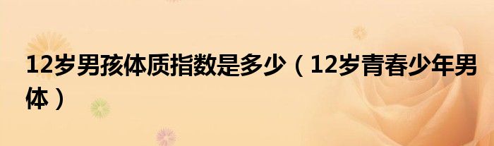 12岁男孩体质指数是多少（12岁青春少年男体）