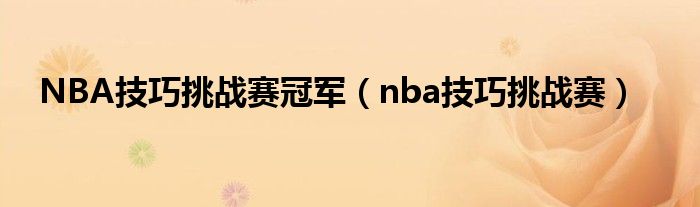 NBA技巧挑战赛冠军（nba技巧挑战赛）