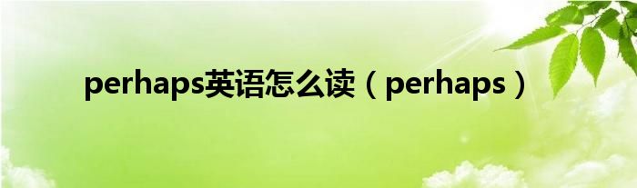 perhaps英语怎么读（perhaps）