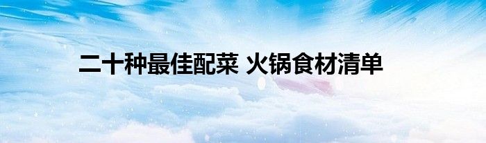 二十种最佳配菜 火锅食材清单