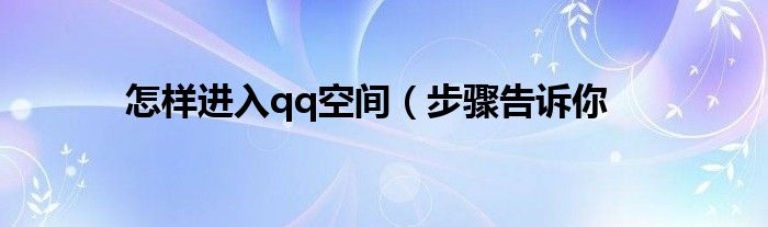 怎样进入qq空间(步骤告诉你