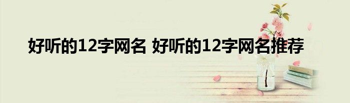 好听的12字网名 好听的12字网名推荐