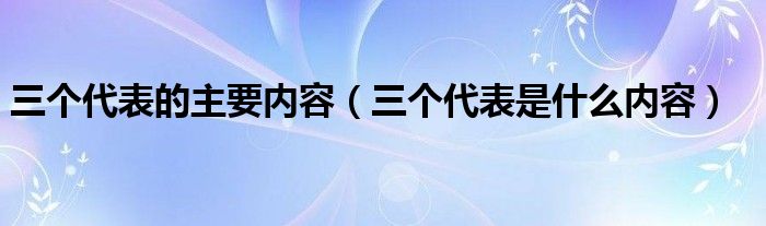 三个代表的主要内容（三个代表是什么内容）