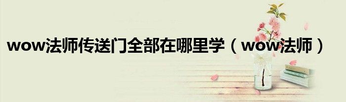 wow法师传送门全部在哪里学(wow法师)
