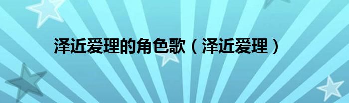 泽近爱理的角色歌(泽近爱理)
