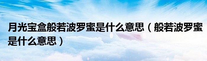 月光宝盒般若波罗蜜是什么意思(般若波罗蜜是什么意思)