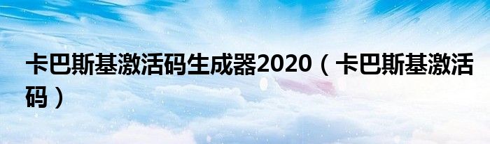 卡巴斯基激活码生成器2020(卡巴斯基激活码)