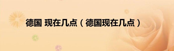 德国 现在几点(德国现在几点)