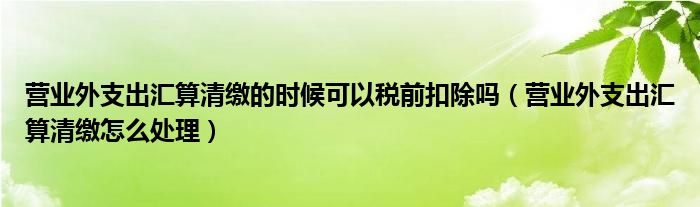 营业外支出汇算清缴的时候可以税前扣除吗(营业外支出汇算清缴怎么处理)
