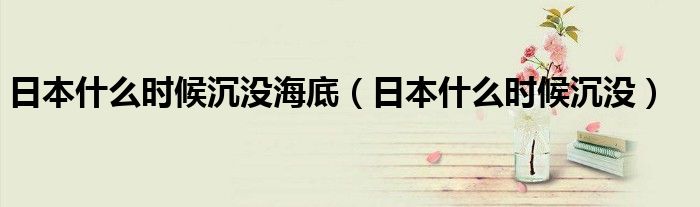 日本什么时候沉没海底(日本什么时候沉没)