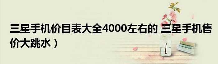 三星手机价目表大全4000左右的 三星手机售价大跳水)