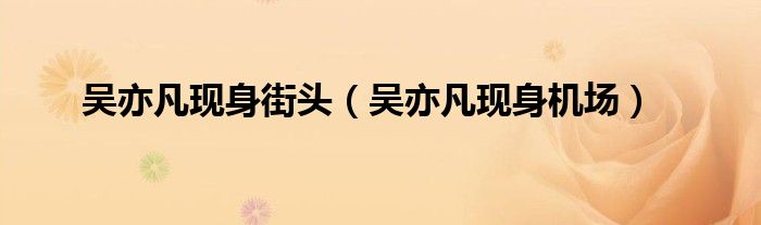 吴亦凡现身街头(吴亦凡现身机场)