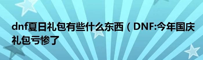 dnf夏日礼包有些什么东西(DNF:今年国庆礼包亏惨了