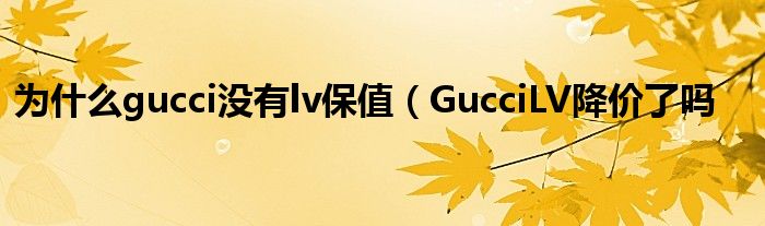 为什么gucci没有lv保值(GucciLV降价了吗
