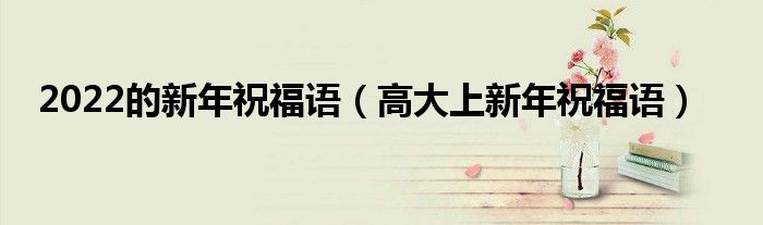 2022的新年祝福语(高大上新年祝福语)