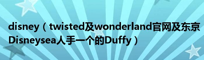 disney(twisted及wonderland官网及东京Disneysea人手一个的Duffy)
