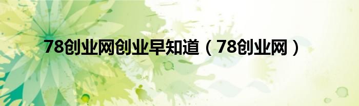 78创业网创业早知道（78创业网）