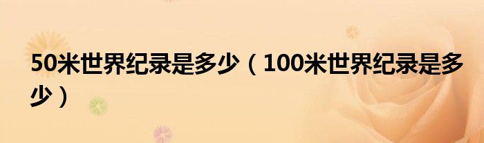 50米世界纪录是多少（100米世界纪录是多少）