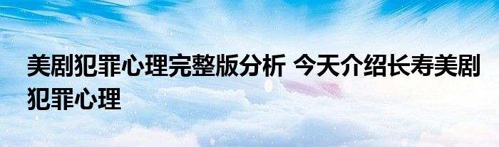 美剧犯罪心理完整版分析 今天介绍长寿美剧犯罪心理