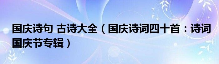 国庆诗句 古诗大全(国庆诗词四十首:诗词国庆节专辑)