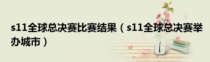 s11全球总决赛比赛结果(s11全球总决赛举办城市)