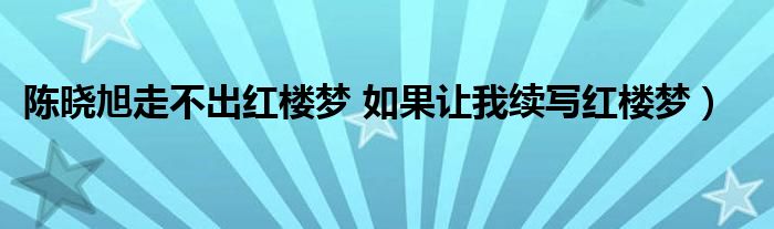 陈晓旭走不出红楼梦 如果让我续写红楼梦)