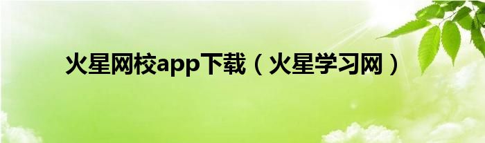 火星网校app下载（火星学习网）