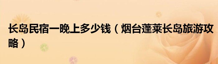 长岛民宿一晚上多少钱（烟台蓬莱长岛旅游攻略）