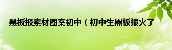 黑板报素材图案初中(初中生黑板报火了