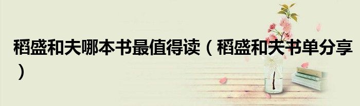 稻盛和夫哪本书最值得读(稻盛和夫书单分享)