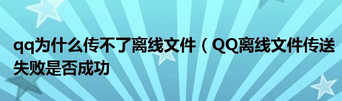 qq为什么传不了离线文件(QQ离线文件传送失败是否成功