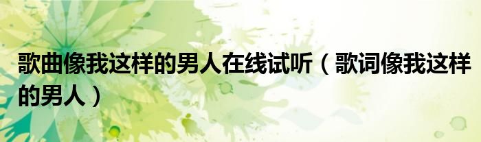 歌曲像我这样的男人在线试听(歌词像我这样的男人)