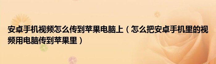 安卓手机视频怎么传到苹果电脑上（怎么把安卓手机里的视频用电脑传到苹果里）