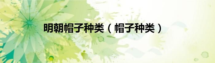 明朝帽子种类(帽子种类)