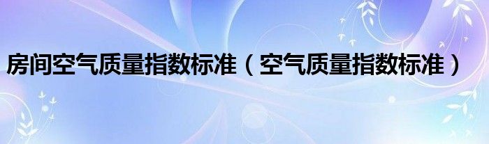 房间空气质量指数标准(空气质量指数标准)