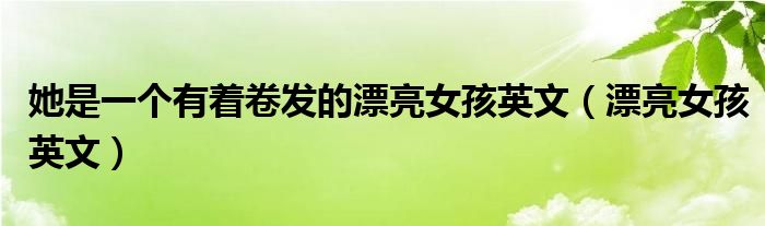 她是一个有着卷发的漂亮女孩英文(漂亮女孩英文)