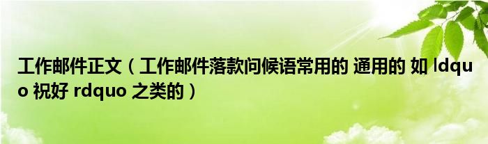 工作邮件正文(工作邮件落款问候语常用的 通用的 如 ldquo 祝好 rdquo 之类的)