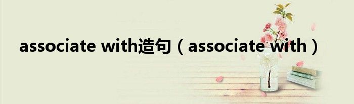 associate with造句（associate with）