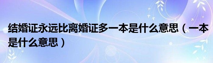 结婚证永远比离婚证多一本是什么意思（一本是什么意思）