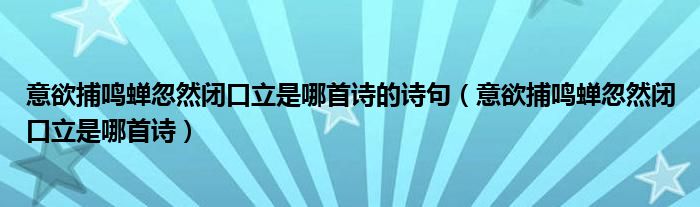 意欲捕鸣蝉忽然闭口立是哪首诗的诗句（意欲捕鸣蝉忽然闭口立是哪首诗）