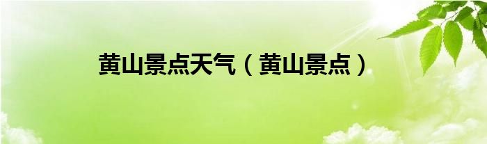 黄山景点天气(黄山景点)