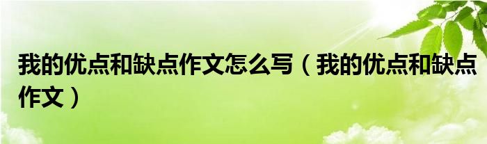 我的优点和缺点作文怎么写(我的优点和缺点作文)