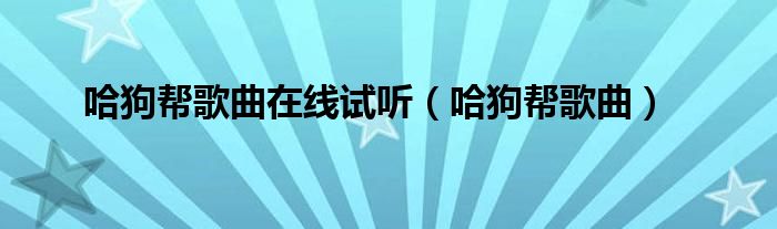 哈狗帮歌曲在线试听(哈狗帮歌曲)