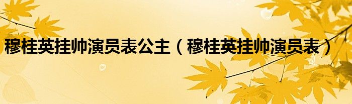 穆桂英挂帅演员表公主(穆桂英挂帅演员表)