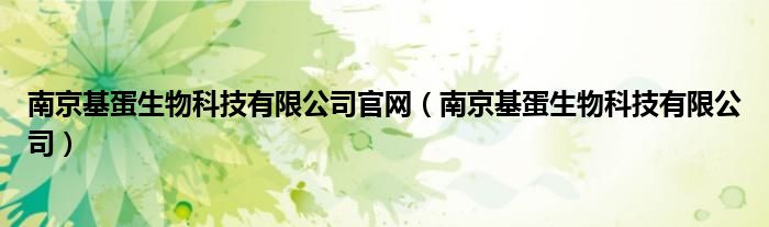 南京基蛋生物科技有限公司官网(南京基蛋生物科技有限公司)