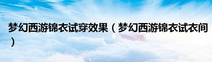 梦幻西游锦衣试穿效果(梦幻西游锦衣试衣间)