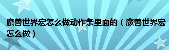 魔兽世界宏怎么做动作条里面的（魔兽世界宏怎么做）