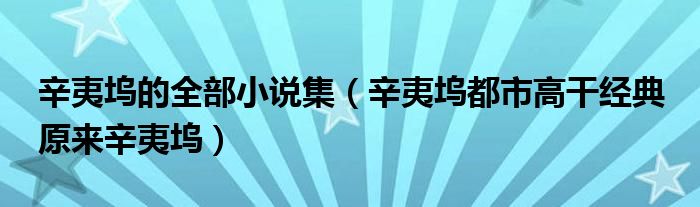 辛夷坞的全部小说集（辛夷坞都市高干经典 原来辛夷坞）