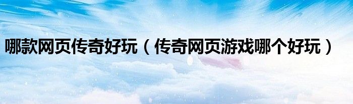 哪款网页传奇好玩(传奇网页游戏哪个好玩)